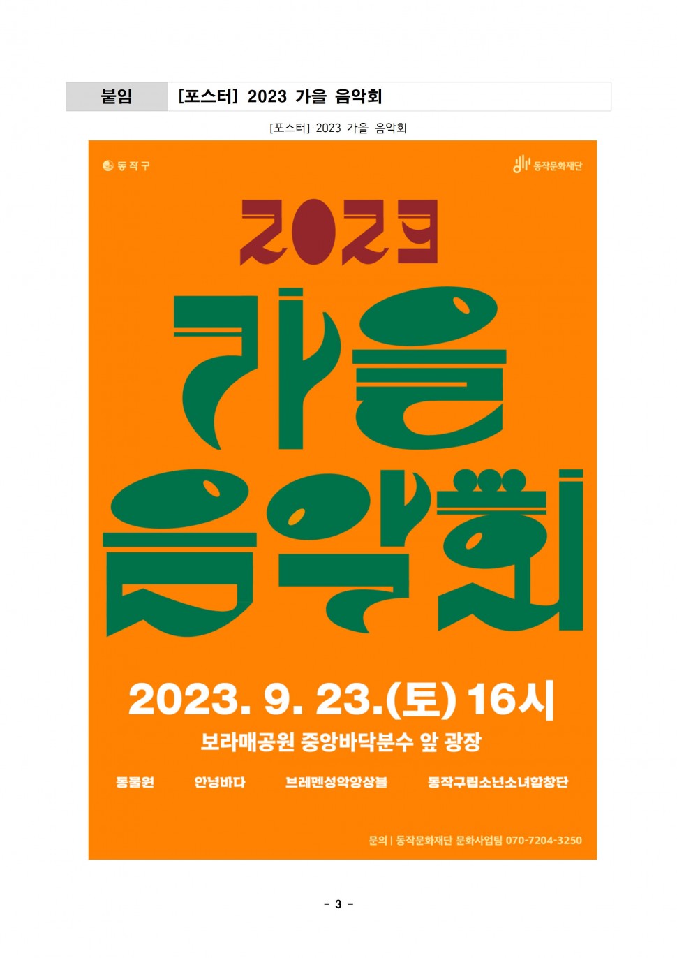 붙임 [포스터] 2023 가을 음악회 | [포스터] 2023 가을 음악회 | 동작구 동작문화재단 | 2023 가을 음악회 2023. 9. 23. (토) 16시 | 보라매공원 중앙바닥분수 앞 광장 | 동물원 안녕바다 브레멘성악앙상블 동작구립소년소녀합창단 | 문의 동작문화재단 문화사업팀 070-7204-3250 |  -3-