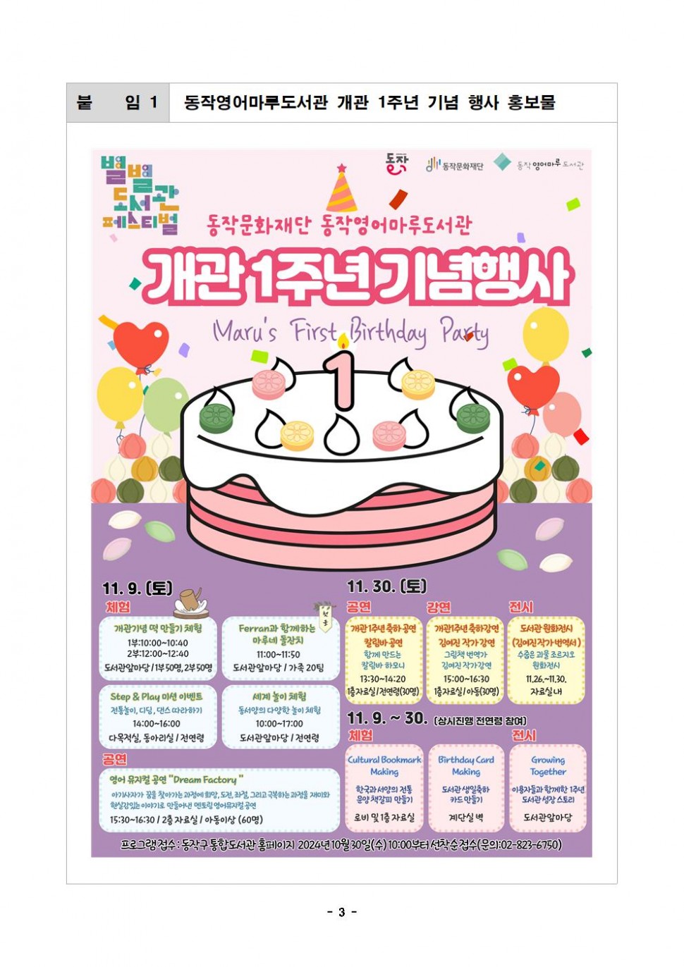 붙임 1|동작영어마루도서관 개관 1주년 기념 행사 홍보물|동작 동작문화재단 동작영어마루도서관|별별도서관페스티벌|동작문화재단 동작영어마루도서관 개관1주년기념행사 Maru`s First Birthday Party|11.9.(토) 체험| 개관기념 떡 만들기 체험 공연 1부:10:00~10:40 2부:12:00~12:40 도서관앞마당/1부 50명, 2부 50명| Ferran과 함께하는 마루네 돌잔치 11:00-11:50 도서관앞마당/가족 20팀| Step &amp; Play 미션 이벤트 전통놀이, 디딤, 댄스 따라하기 14:00-16:00 다목적실, 동아리실/전연령| 세계 놀이 체험 동서양의 다양한 놀이 체험 10:00-17:00 도서관앞마당/전연령|공연|영어 뮤지컬 공연